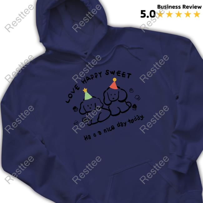 Love Happy Sweet Shirt Love Happy Sweet Have A Nice Day Today Hoodie