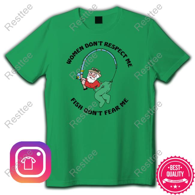 Women Don't Respect Me, Fish Don't Fear Me Limited Edition Shirt