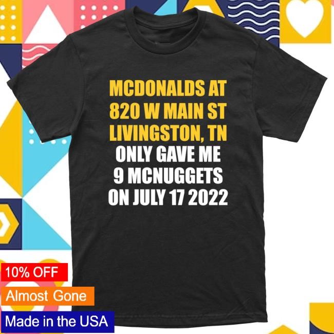Mcdonald’S At 820 W Main St Livingston Tn Only Gave Me 9 Mcnuggets On July 17 2022 Tee Shirt