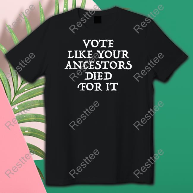 Vote Like Your Ancestors Died For It Tee Shirt