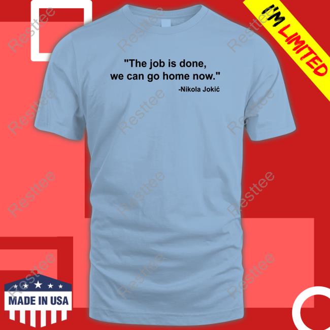 Nikola Jokic The Job Is Done We Can Go Home Now Shirt Official Nikola Jokic The Job Is Done We Can Go Home Now Tee