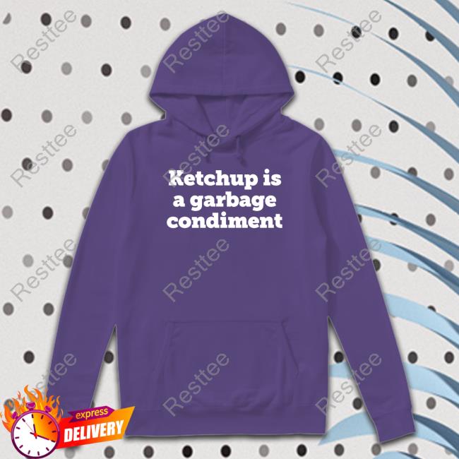 Ketchupisgarbage Ketchup Is A Garbage Condiment Shirt