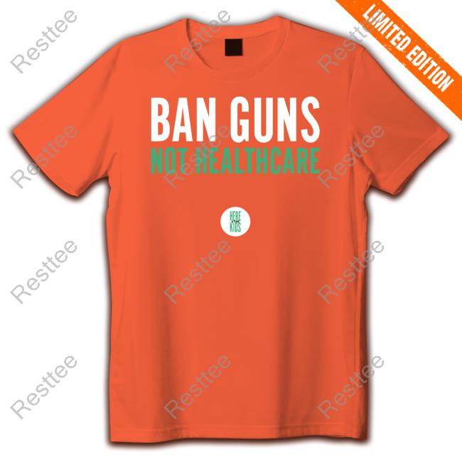 Ban Guns Not Healthcare Shirts Ban Guns Not Healthcare Tee Shirt