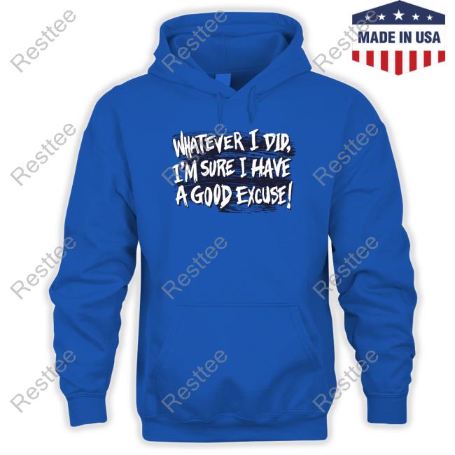 Whatever I Did I'm Sure I Have A Good Excuse T Shirt Matt Watson