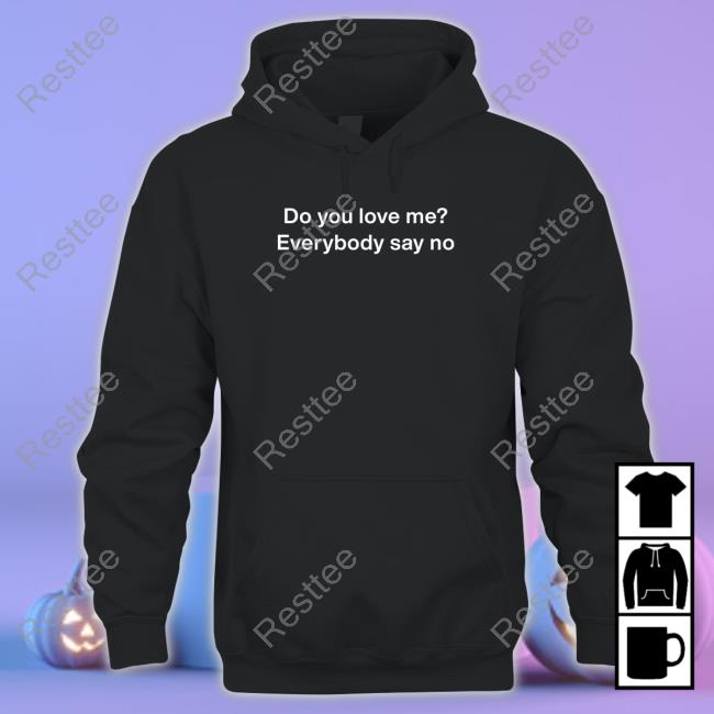 Do You Love Me Everybody Say No T Shirt