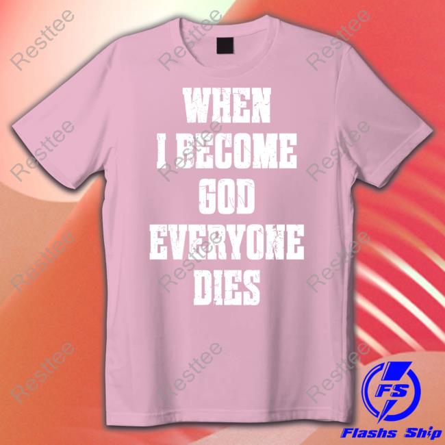 When I Become God Everyone Dies T Shirt Shirts That Go Hard Shirtsthtgohard When I Become God Everyone Dies Shirt