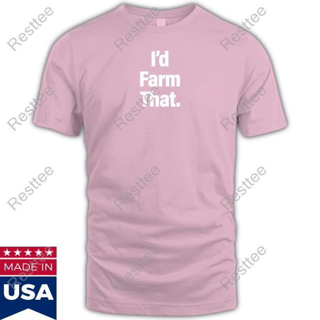 I'd Farm That T-Shirts