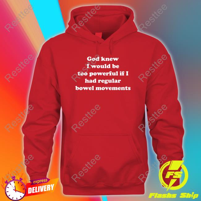 Official Shirts That Go Hard God Knew I Would Be Too Powerful If I Had Regular Bowel Movements T Shirts God Knew I Would Be Too Powerful If I Had Regular Bowel Movements Hooded Sweatshirt