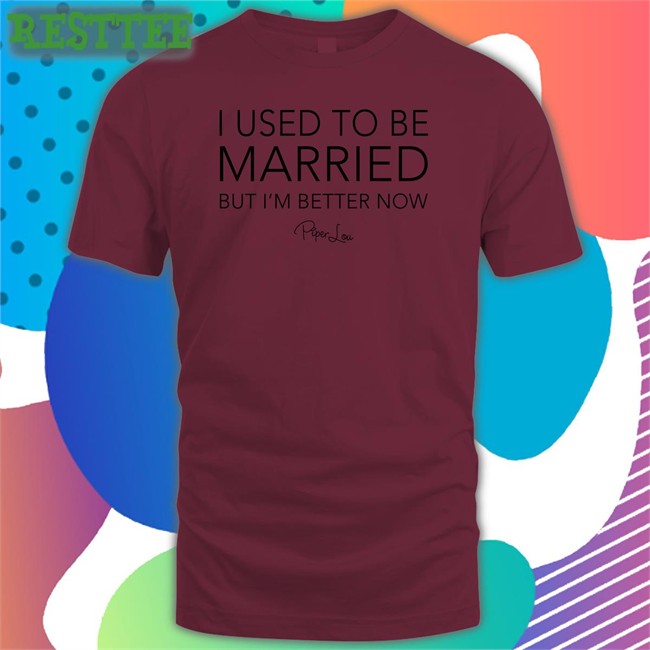 Piper Lou I Used To Be Married But I'm Better Now Shirts Lisa Marie