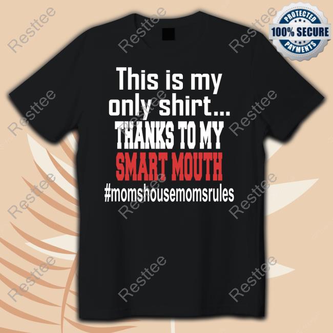 This Is My Only Shirt Thanks To My Smart Mouth #Momshousemomsrules Tee Shirt This Is My Only Shirt Thanks To My Smart Mouth #Momshousemomsrules T-Shirt Parentsarefuckingdumb