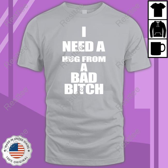 I Need A Hug From A Bad Bitch Tee Shirt Galactamelanin
