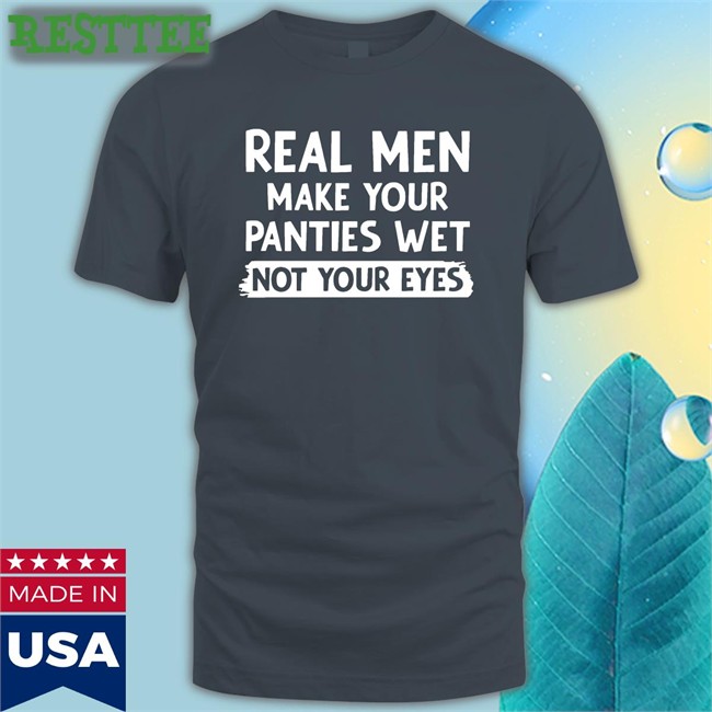 Shirts That Go Hard Real Men Make You Panties Wet Not Your Eyes Unisex Long Sleeve Tee