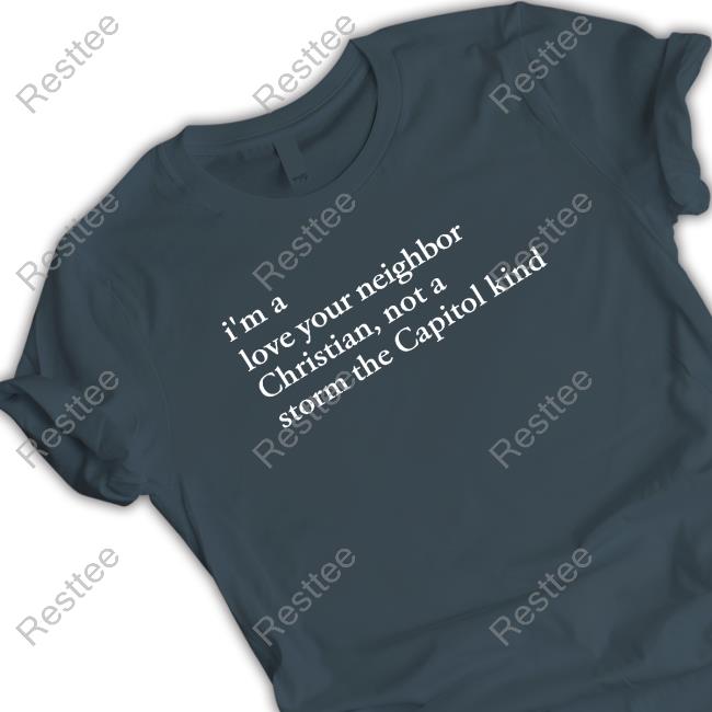 I'm A Love Your Neighbor Christian Not A Storm The Capitol Kind Shirts