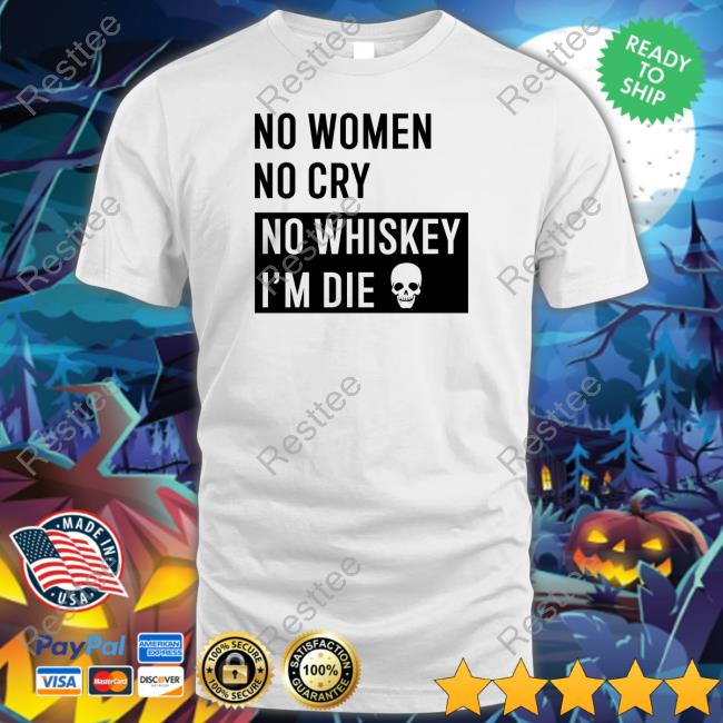 Official No Women No Cry No Whiskey I'm Die Shirt