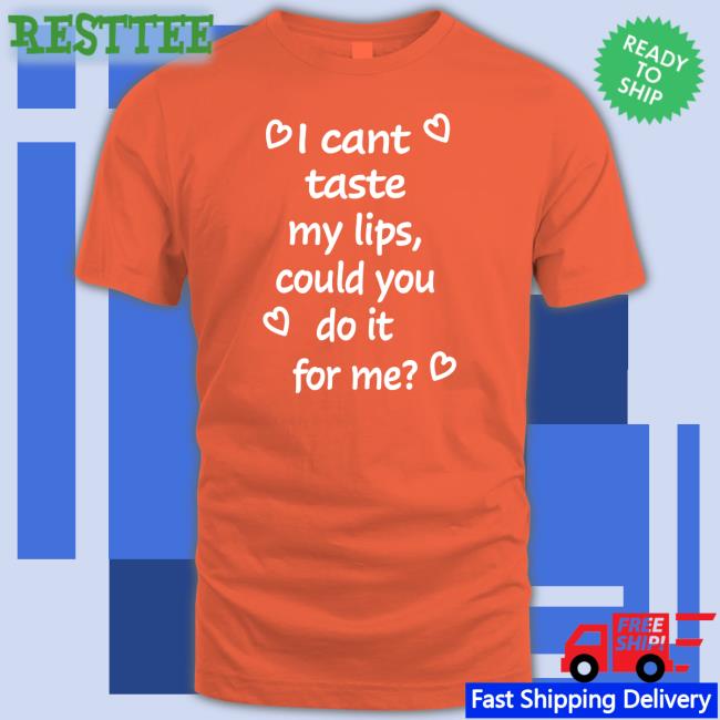 Shirts That Go Hard I Cant Taste My Lips Could You Do It For Me Shirt Shirtsthtgohard I Cant Taste My Lips Could You Do It For Me Shirt Shirts That Go Hard Shirtsthtgohard