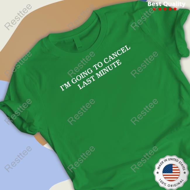 I'm Going To Cancel Last Minute T Shirt