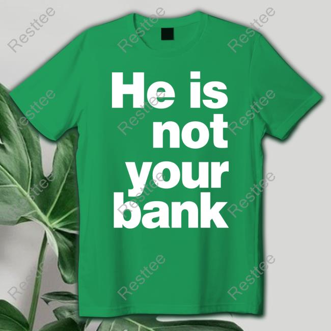 He Is Not Your Bank Tee