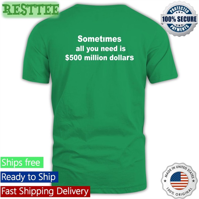 Sometimes All You Need Is $500 Million Dollars Shirt Funny