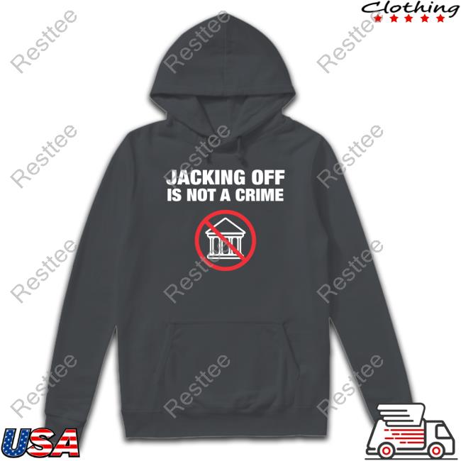 Shirtbimbo Jacking Off Is Not A Crime Tee Shirt Jacking Off Is Not A Crime Hooded Sweatshirt Shirtbimbo