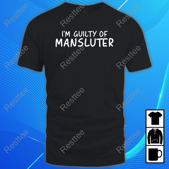 I'm Guilty Of Mansluter T Shirts