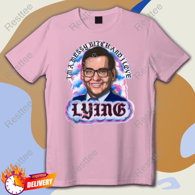Shirts That Go Hard I'm A Messy Bitch And I Love Lying Shirts