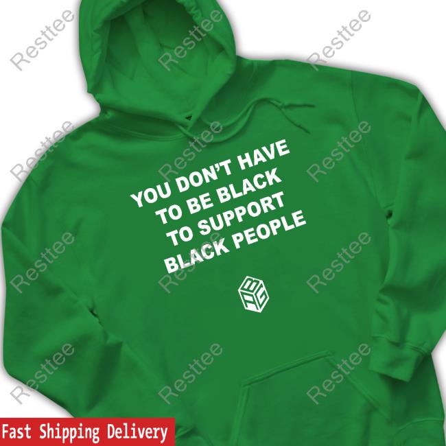 You Don’T Have To Be Black To Support Black People Shirts Just Mike Abg You Don’T Have To Be Black To Support Black People Shirt