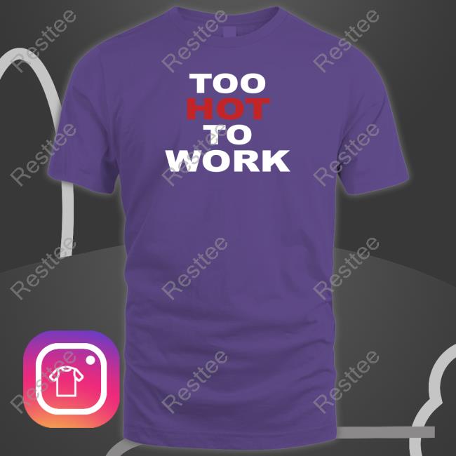 Too Hot To Work T Shirts Too Hot To Work Tee