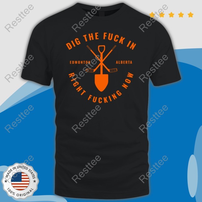 Dig The Fuck In Edmonton Alberta Right Fucking Now T Shirt
