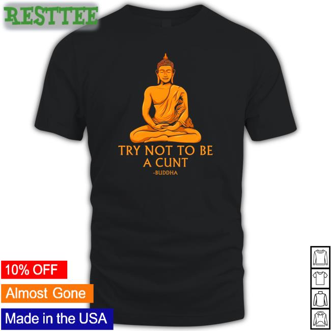 Shirts That Go Hard Buddha Try Not To Be A Cunt Shirt