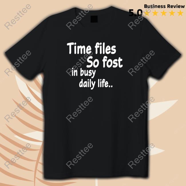 Official Time Flies So Fast In Busy Daily Life.. Shirt