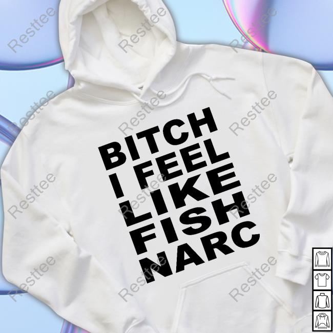Bitch I Feel Like Fish Narc T Shirts Official Bitch I Feel Like Fish Narc T Shirts