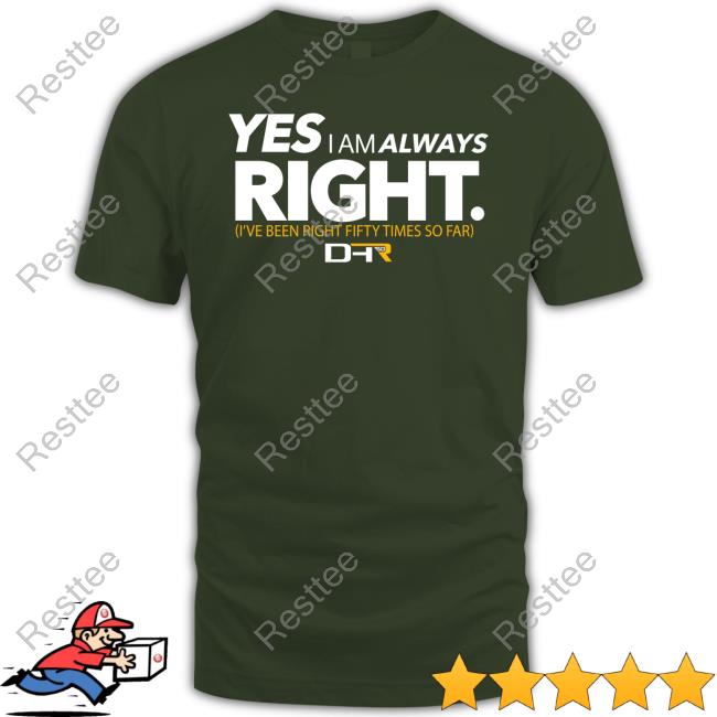 Yes I Am Always Right Shirts Yes I Am Always Right Shirt