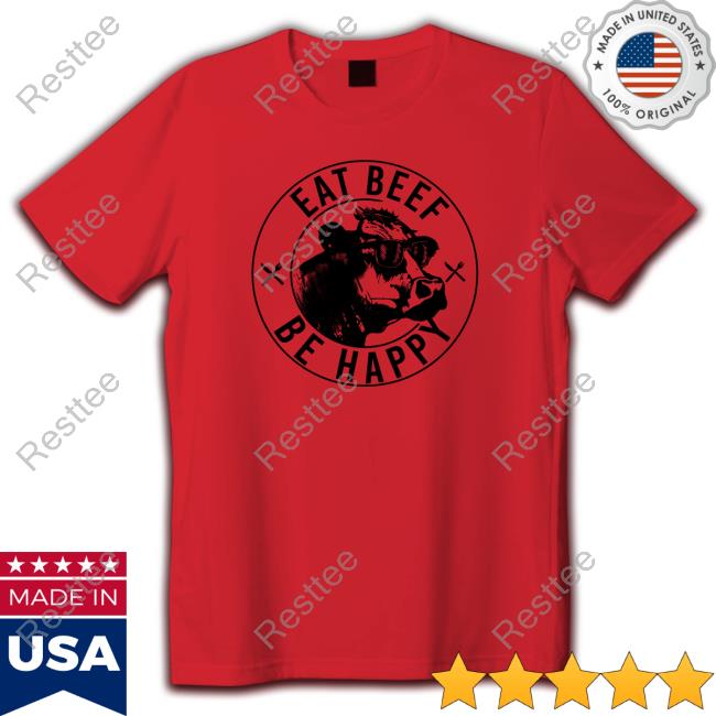 Eat Beef Be Happy Tee Shirt Eat Beef Be Happy Shirts