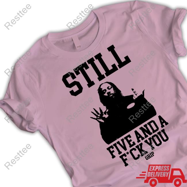 Grip Still Tee Grip Still Five And A Fuck You Tee