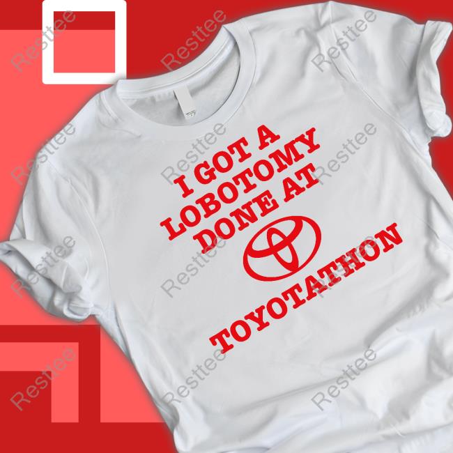 I Got A Lobotomy Done At Toyotathon Shirts