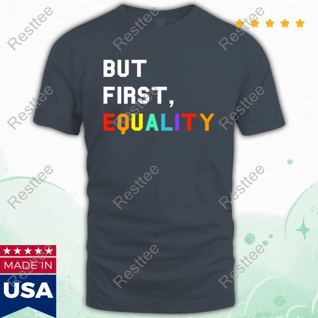 But First, Equality Shirts But First, Equality T-Shirt