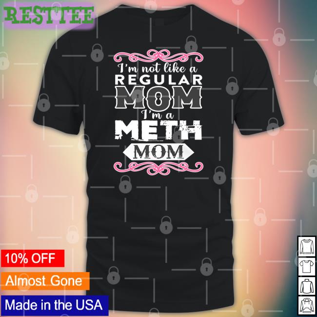 I'm Not Like A Regular Mom I'm A Meth Mom Shirts
