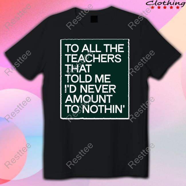 To All The Teachers That Told Me I'd Never Amount Nothin' T Shirt Fred Kerley To All The Teachers That Told Me I'd Never Amount Nothin' Tee Shirt Fred Kerley