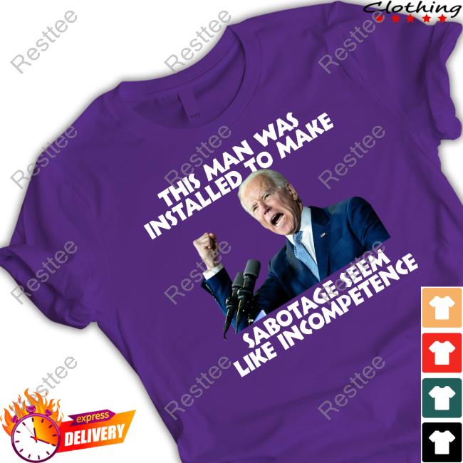 Official Joe Biden This Man Was Installed To Make Sabotage Seem Like Incompetence Shirts