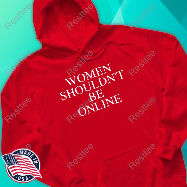 Women Shouldn't Be Online Sweatshirt Women Shouldn't Be Online Shirts