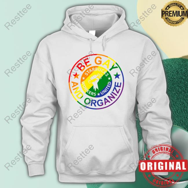 Be Gay And Organize Starbucks Worker United Crewneck Sweatshirt Fight For 15 Be Gay And Organize Starbucks Worker United Shirts