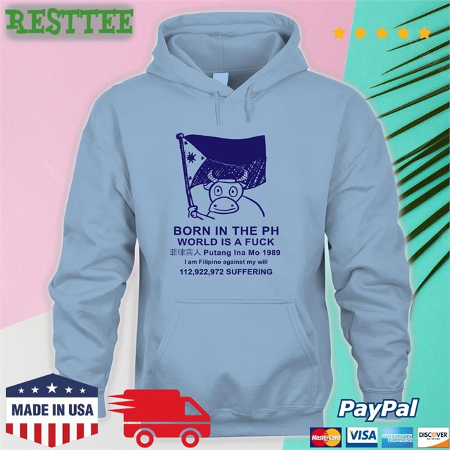 Born In The Ph World Is A Fuck T Shirt White Born In The Ph World Is A Fuck Putang Ina Mo 1098 T Shirts