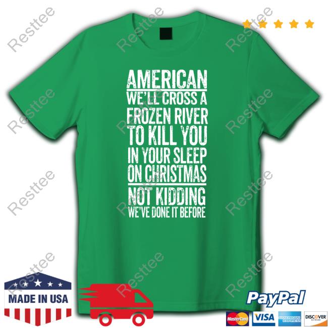 American We'll Cross A Frozen River To Kill You In Your Sleep On Christmas Tee Shirt Official American We'll Cross A Frozen River To Kill You In Your Sleep On Christmas Hoodie