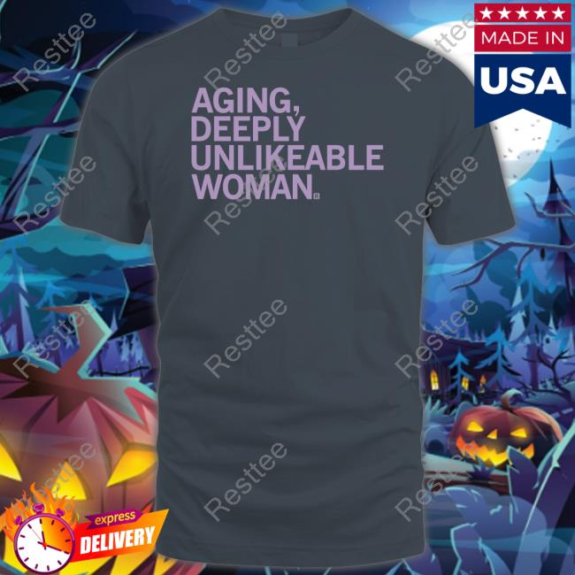 Aging Deeply Unlikeable Woman Tee Shirt