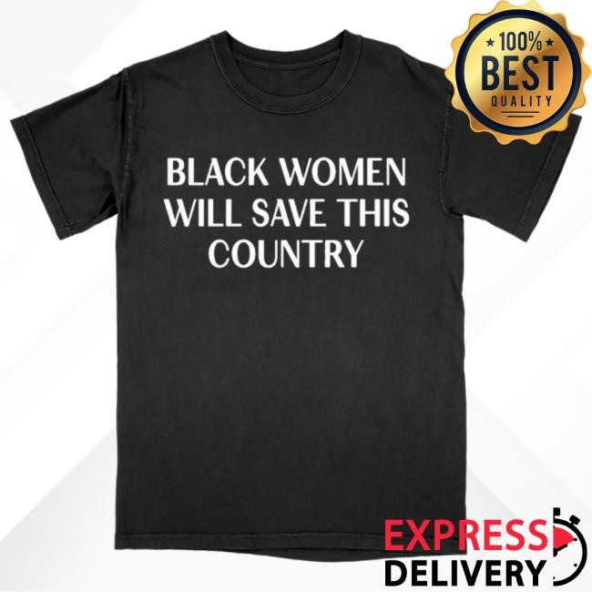 Black Women Will Save The Country Shirt