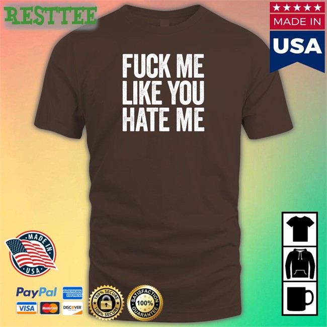 Shirts That Go Hard Fuck Me Like You Hate Me Shirts Shirtsthtgohard