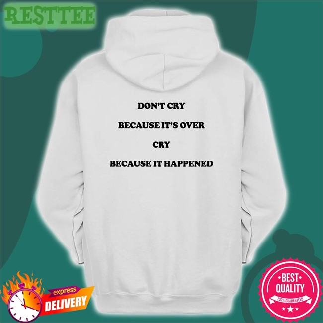 Shirts That Go Hard Don't Cry Because It's Over Cry Because It Happened Shirt The Good Shirts Merch