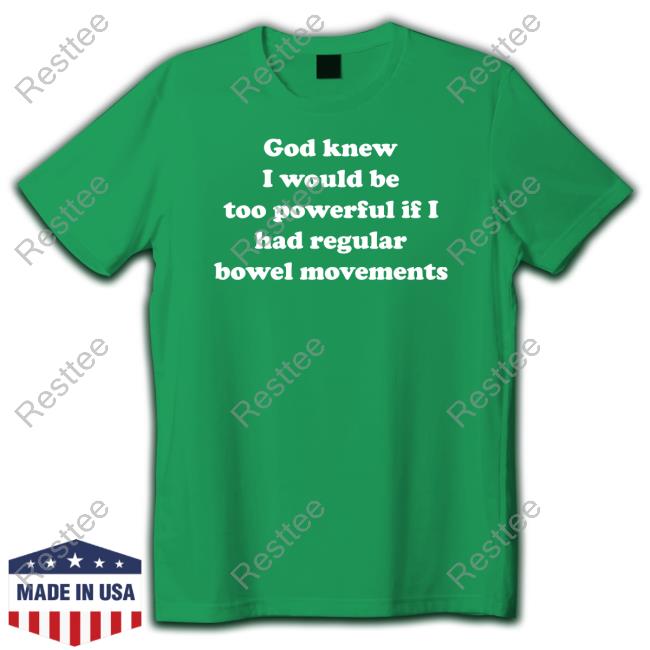 Official Shirts That Go Hard God Knew I Would Be Too Powerful If I Had Regular Bowel Movements T Shirts Shirts That Go Hard God Knew I Would Be Too Powerful If I Had Regular Bowel Movements Shirts