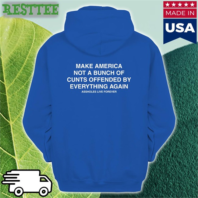Make America Not A Bunch Of Cunts Offended By Everything Again Assholes Live Forever Offical Classic Hoodie Shirt Nahbabeenah