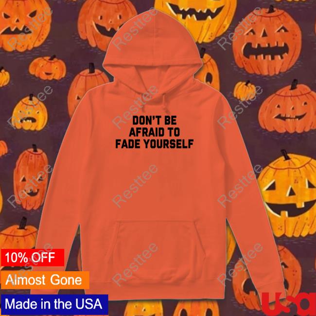 Official Don't Be Afraid To Fade Yourself Shirts